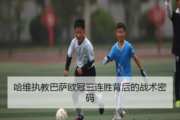 哈维执教巴萨欧冠三连胜背后的战术密码